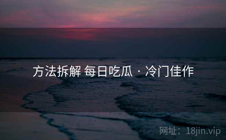 方法拆解 每日吃瓜 · 冷门佳作 方法拆解 每日吃瓜 · 冷门佳作