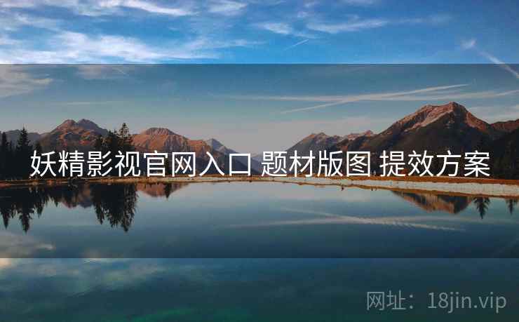妖精影视官网入口 题材版图 提效方案