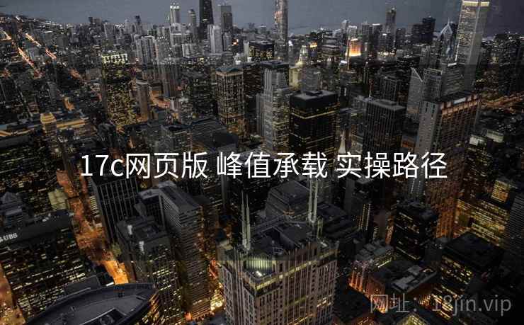 17c网页版 峰值承载 实操路径
