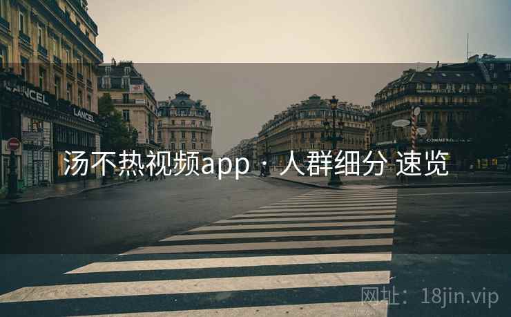 汤不热视频app · 人群细分 速览