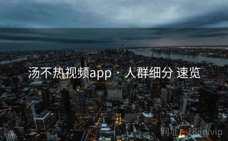 汤不热视频app · 人群细分 速览 汤不热视频app · 人群细分 速览