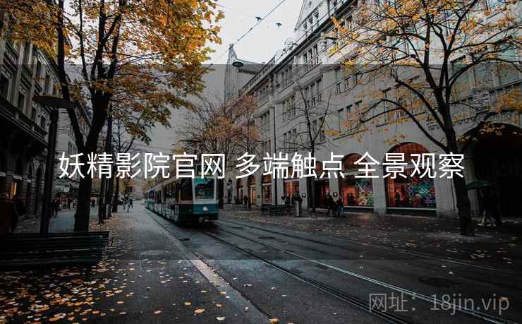 妖精影院官网 多端触点 全景观察