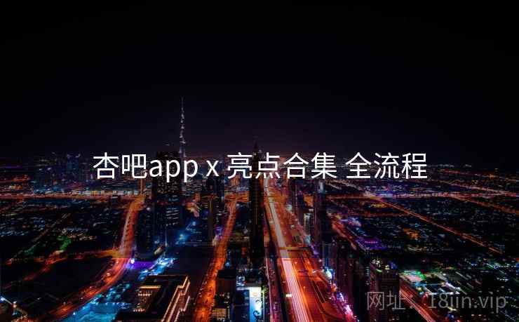 杏吧app x 亮点合集 全流程 杏吧app x 亮点合集 全流程