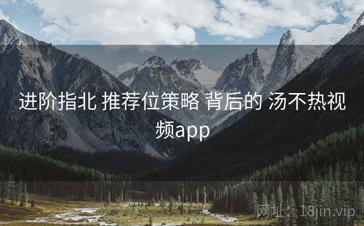 进阶指北 推荐位策略 背后的 汤不热视频app