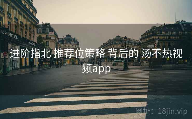 进阶指北 推荐位策略 背后的 汤不热视频app 进阶指北 推荐位策略 背后的 汤不热视频app
