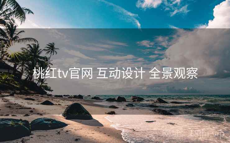 桃红tv官网 互动设计 全景观察 桃红tv官网 互动设计 全景观察