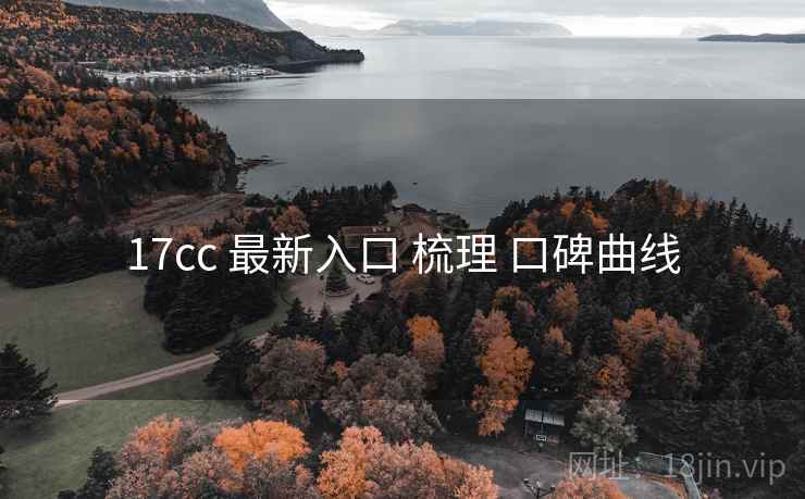 17cc 最新入口 梳理 口碑曲线